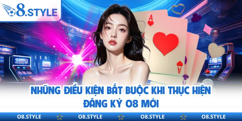 Những điều kiện bắt buộc khi thực hiện đăng ký O8 mới
