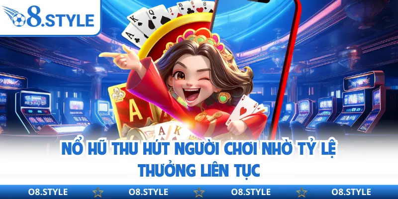 Nổ hũ thu hút người chơi nhờ tỷ lệ thưởng liên tục
