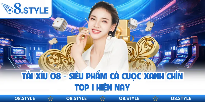 Tài Xỉu O8 - Siêu Phẩm Cá Cược Xanh Chín Top 1 Hiện Nay